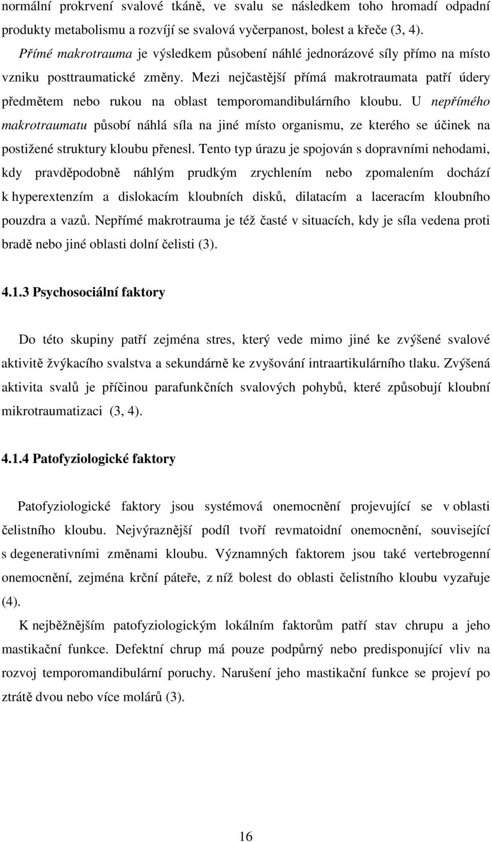 Mezi nejčastější přímá makrotraumata patří údery předmětem nebo rukou na oblast temporomandibulárního kloubu.