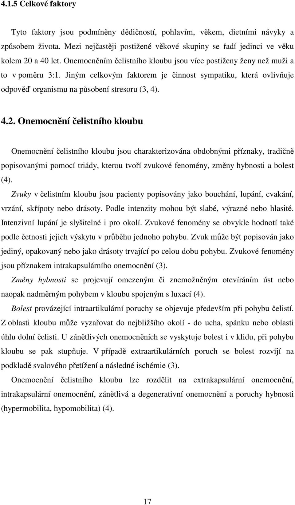 Onemocnění čelistního kloubu Onemocnění čelistního kloubu jsou charakterizována obdobnými příznaky, tradičně popisovanými pomocí triády, kterou tvoří zvukové fenomény, změny hybnosti a bolest (4).