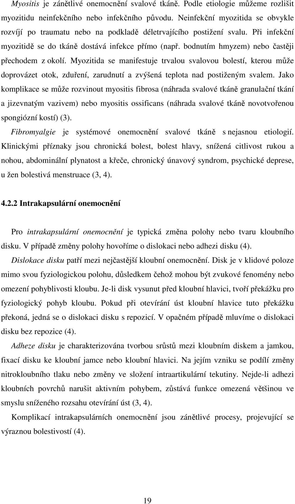 bodnutím hmyzem) nebo častěji přechodem z okolí. Myozitida se manifestuje trvalou svalovou bolestí, kterou může doprovázet otok, zduření, zarudnutí a zvýšená teplota nad postiženým svalem.