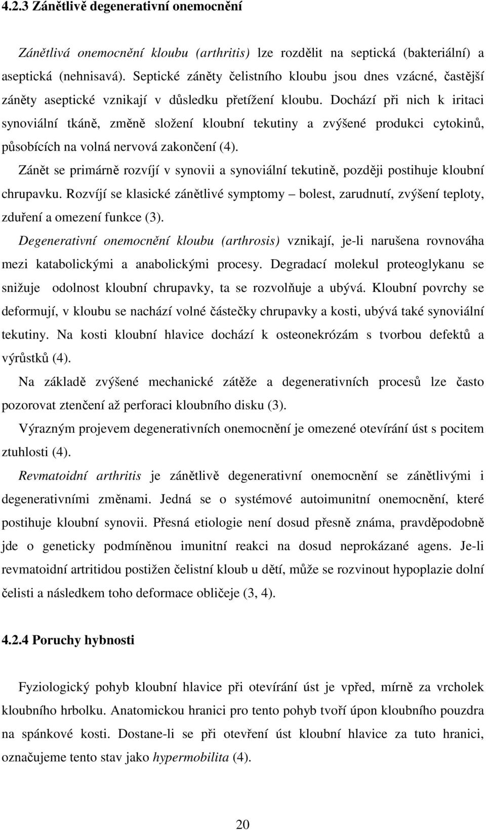 Dochází při nich k iritaci synoviální tkáně, změně složení kloubní tekutiny a zvýšené produkci cytokinů, působících na volná nervová zakončení (4).