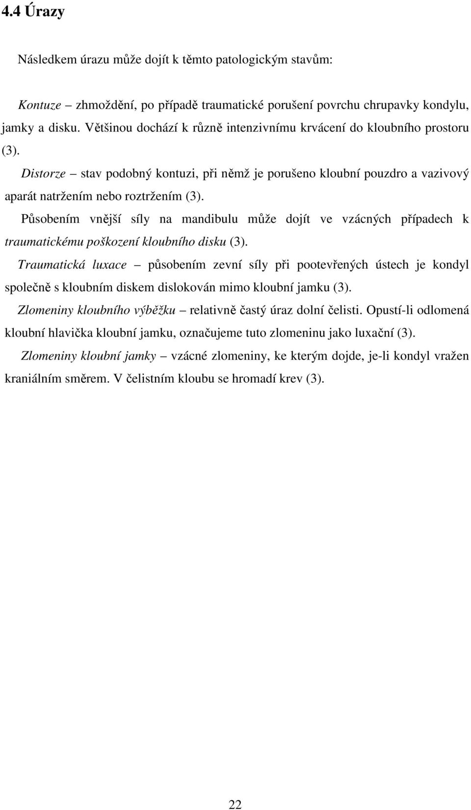 Působením vnější síly na mandibulu může dojít ve vzácných případech k traumatickému poškození kloubního disku (3).