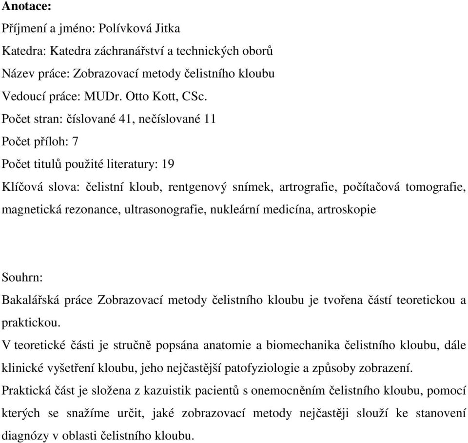 rezonance, ultrasonografie, nukleární medicína, artroskopie Souhrn: Bakalářská práce Zobrazovací metody čelistního kloubu je tvořena částí teoretickou a praktickou.