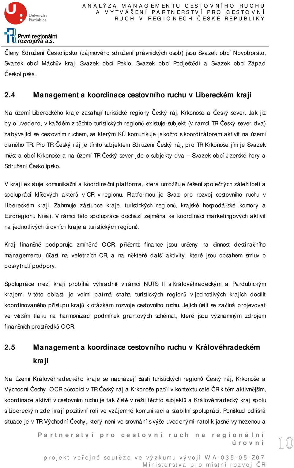 Jak již bylo uvedeno, v každém z těchto turistických regionů existuje subjekt (v rámci TR Český sever dva) zabývající se cestovním ruchem, se kterým KÚ komunikuje jakožto s koordinátorem aktivit na