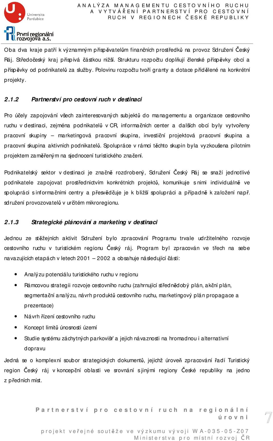 .. Partnerství pro cestovní ruch v destinaci Pro účely zapojování všech zainteresovaných subjektů do managementu a organizace cestovního ruchu v destinaci, zejména podnikatelů v CR, informačních