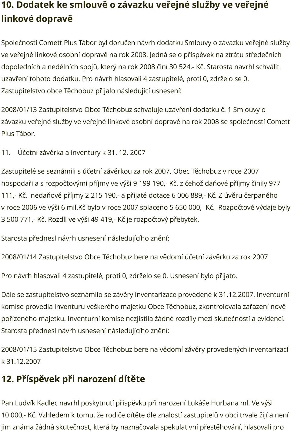 Pro návrh hlasovali 4 zastupitelé, proti 0, zdrželo se 0. Zastupitelstvo obce Těchobuz přijalo následující usnesení: 2008/01/13 Zastupitelstvo Obce Těchobuz schvaluje uzavření dodatku č.