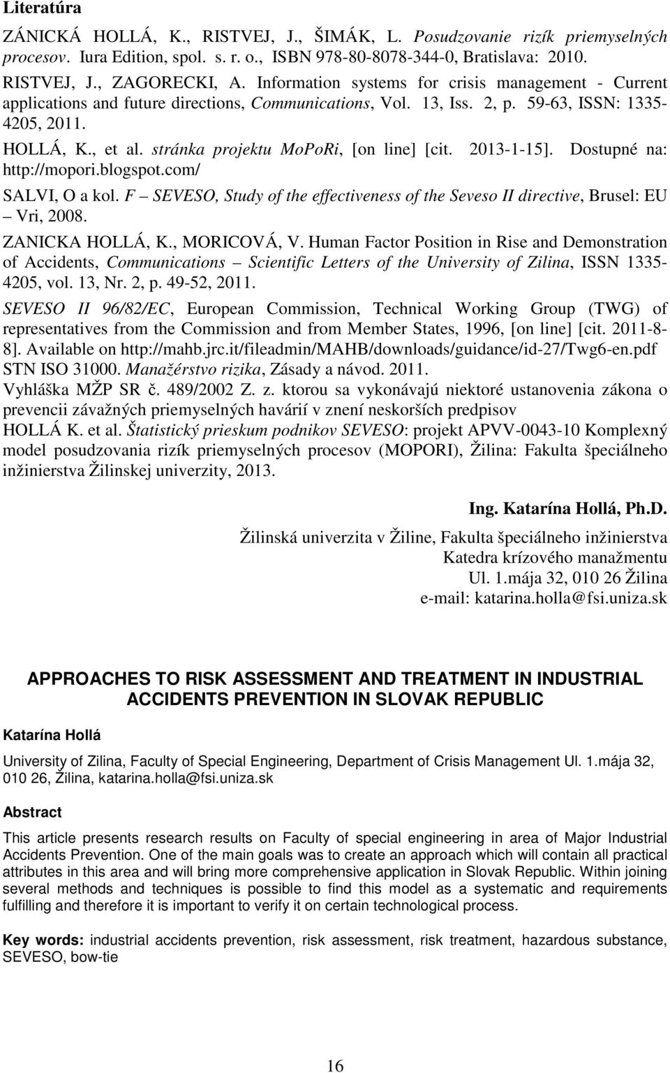 stránka projektu MoPoRi, [on line] [cit. 2013-1-15]. Dostupné na: http://mopori.blogspot.com/ SALVI, O a kol. F SEVESO, Study of the effectiveness of the Seveso II directive, Brusel: EU Vri, 2008.