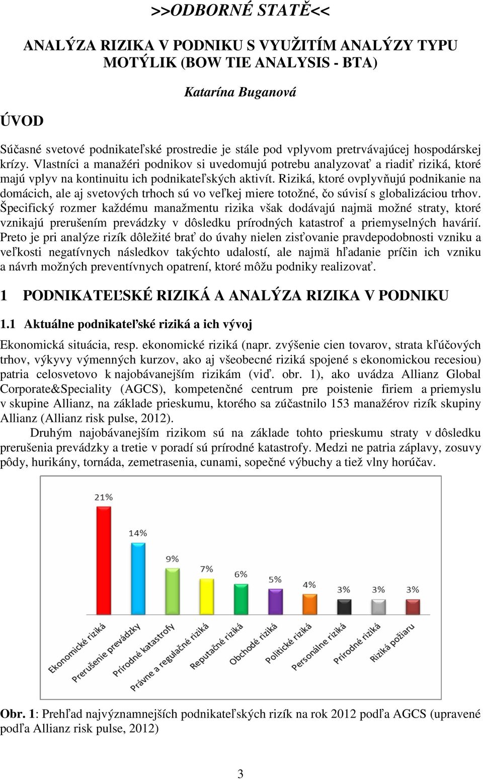 Riziká, ktoré ovplyvňujú podnikanie na domácich, ale aj svetových trhoch sú vo veľkej miere totožné, čo súvisí s globalizáciou trhov.