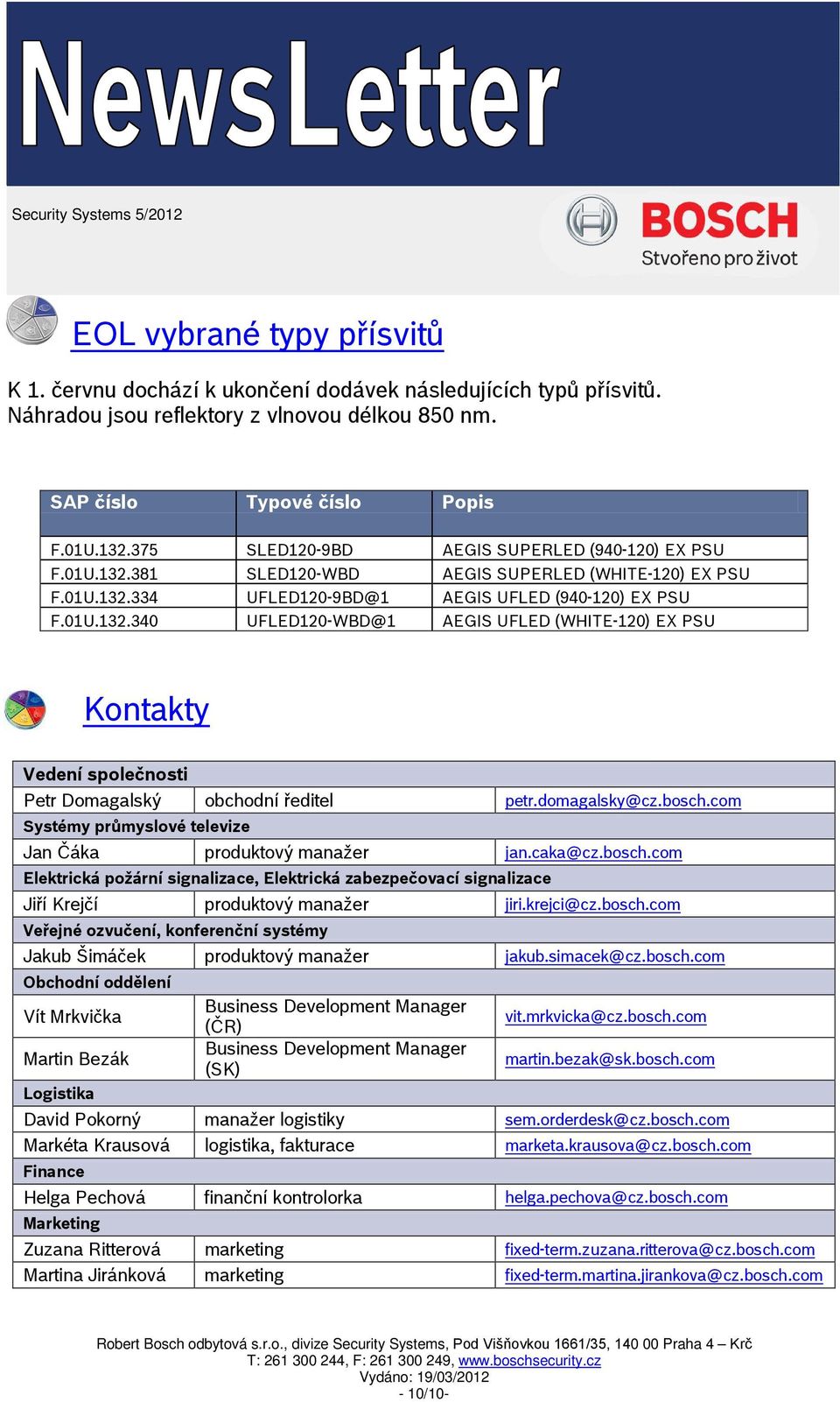 domagalsky@cz.bosch.com Systémy průmyslové televize Jan Čáka produktový manažer jan.caka@cz.bosch.com Elektrická požární signalizace, Elektrická zabezpečovací signalizace Jiří Krejčí produktový manažer jiri.