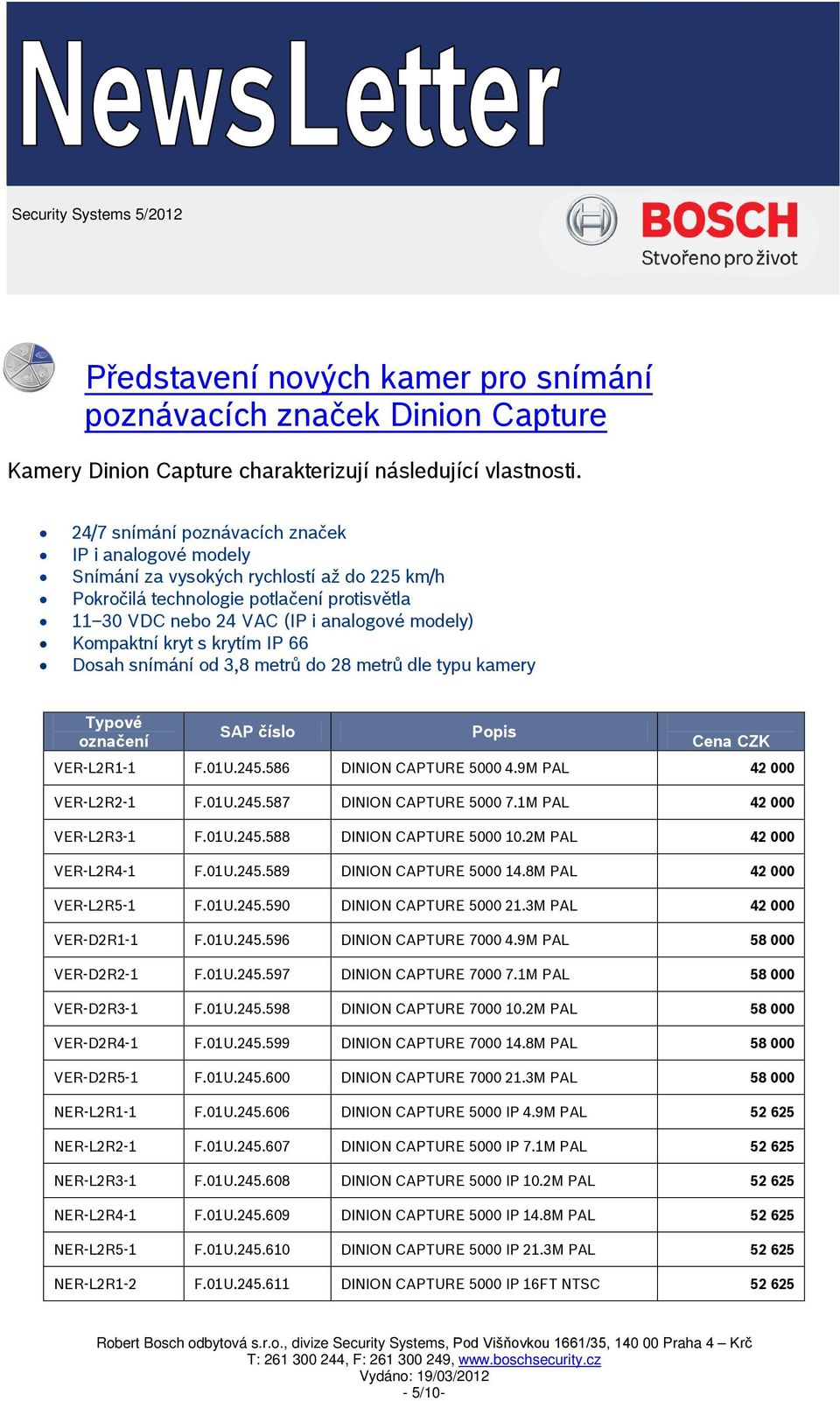 kryt s krytím IP 66 Dosah snímání od 3,8 metrů do 28 metrů dle typu kamery Typové označení SAP číslo Popis Cena CZK VER-L2R1-1 F.U.245.586 DINION CAPTURE 5000 4.9M PAL 42 000 VER-L2R2-1 F.U.245.587 DINION CAPTURE 5000 7.