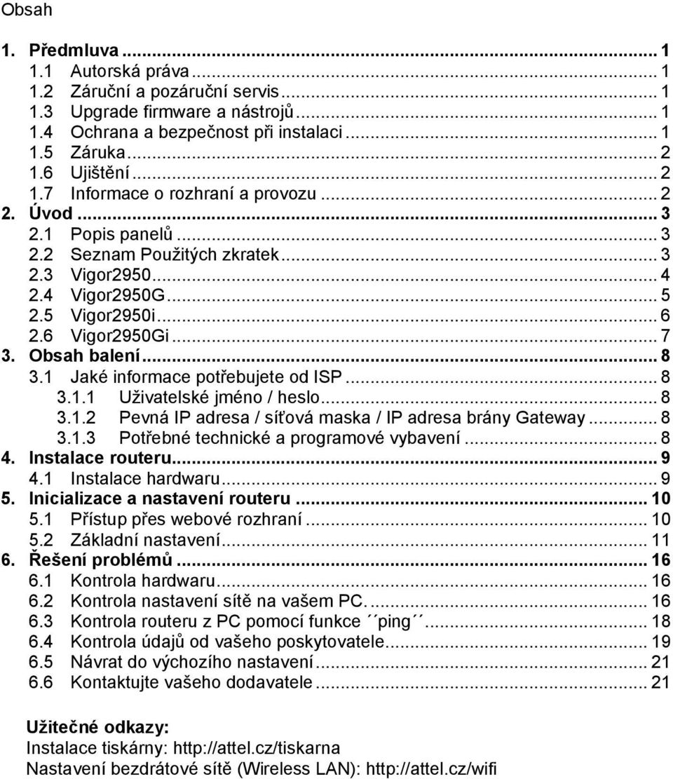 .. 7 3. Obsah balení... 8 3.1 Jaké informace potřebujete od ISP... 8 3.1.1 Uživatelské jméno / heslo... 8 3.1.2 Pevná IP adresa / síťová maska / IP adresa brány Gateway... 8 3.1.3 Potřebné technické a programové vybavení.