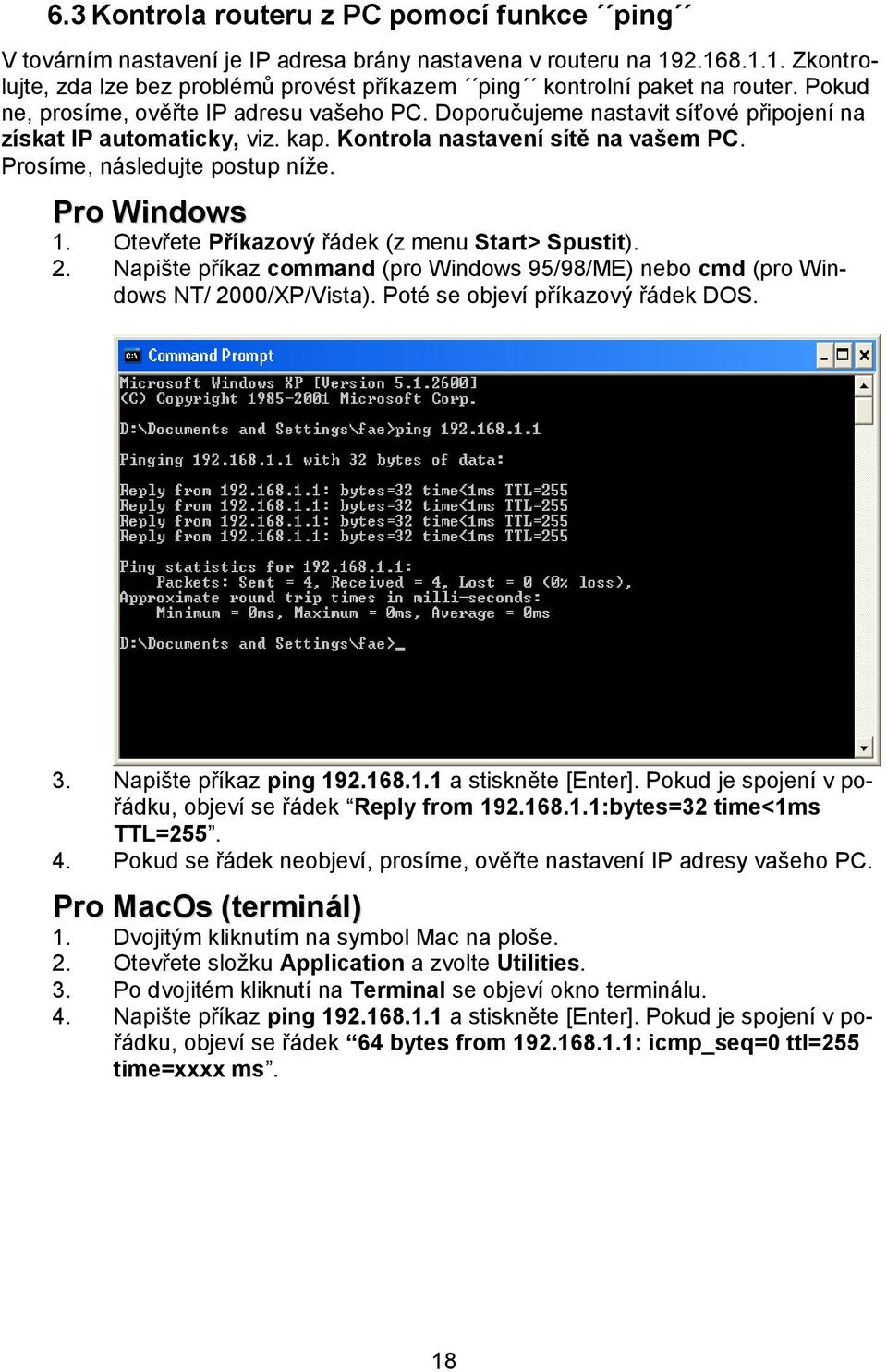 Pro Windows 1. Otevřete Příkazový řádek (z menu Start> Spustit). 2. Napište příkaz command (pro Windows 95/98/ME) nebo cmd (pro Windows NT/ 2000/XP/Vista). Poté se objeví příkazový řádek DOS. 3.