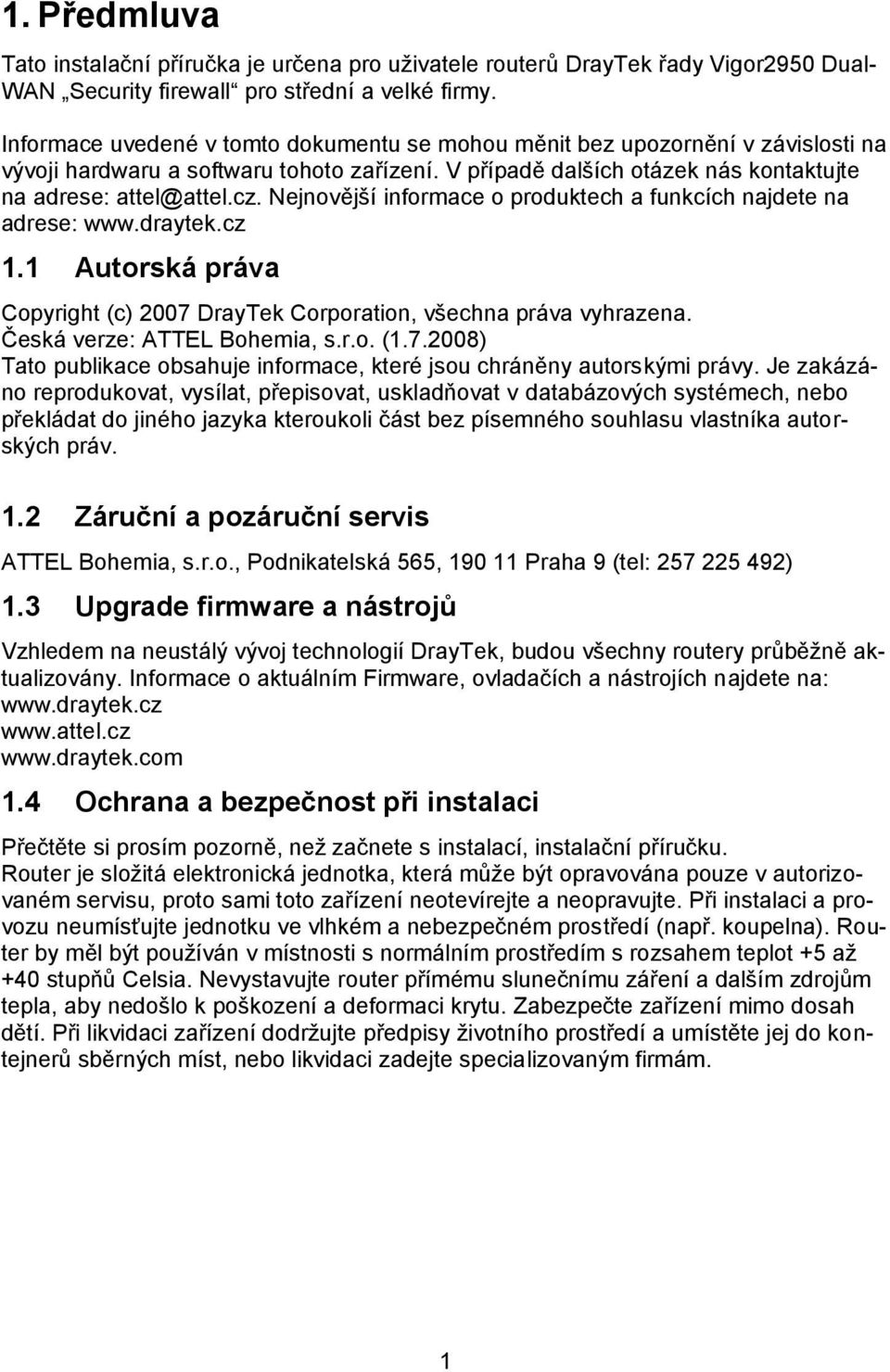 Nejnovější informace o produktech a funkcích najdete na adrese: www.draytek.cz 1.1 Autorská práva Copyright (c) 2007 DrayTek Corporation, všechna práva vyhrazena. Česká verze: ATTEL Bohemia, s.r.o. (1.