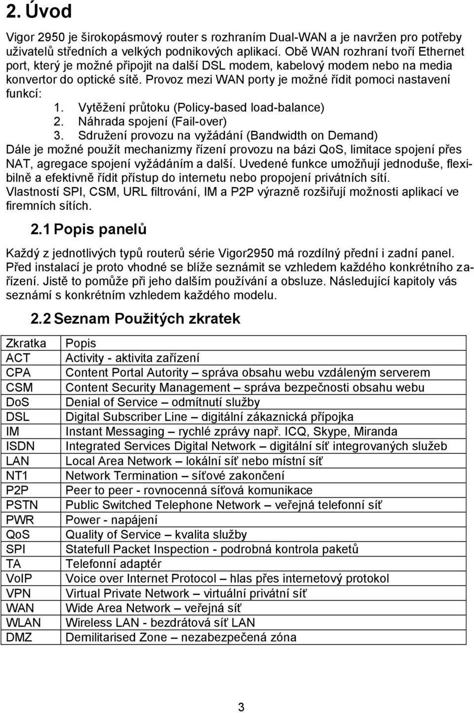 Provoz mezi WAN porty je možné řídit pomoci nastavení funkcí: 1. Vytěžení průtoku (Policy-based load-balance) 2. Náhrada spojení (Fail-over) 3.