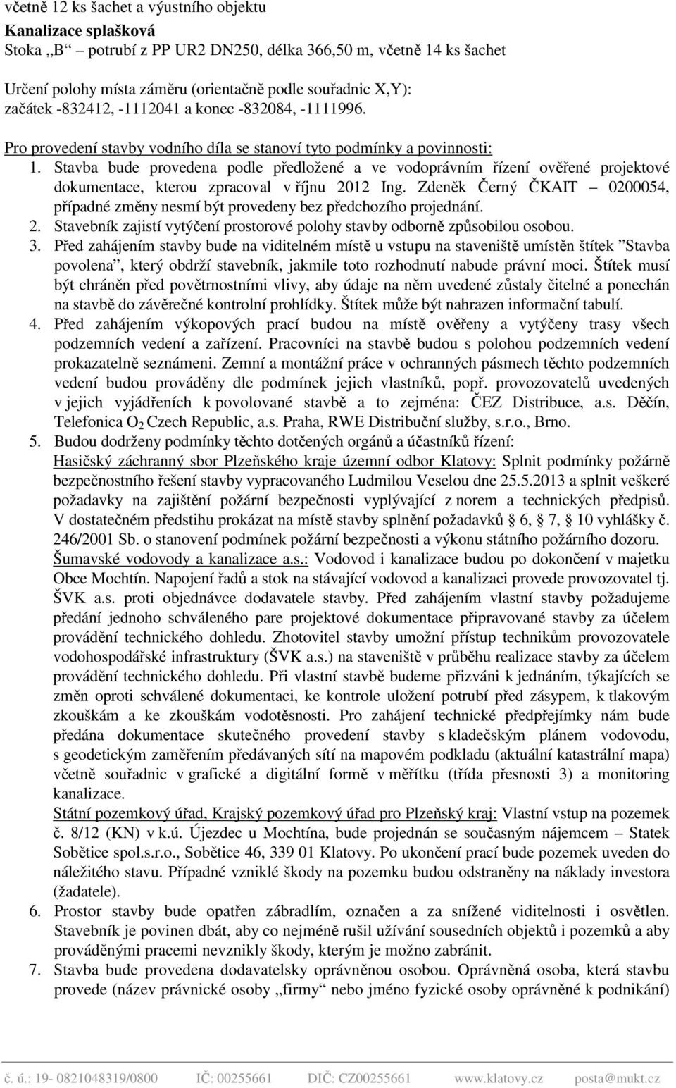 Stavba bude provedena podle předložené a ve vodoprávním řízení ověřené projektové dokumentace, kterou zpracoval v říjnu 2012 Ing.