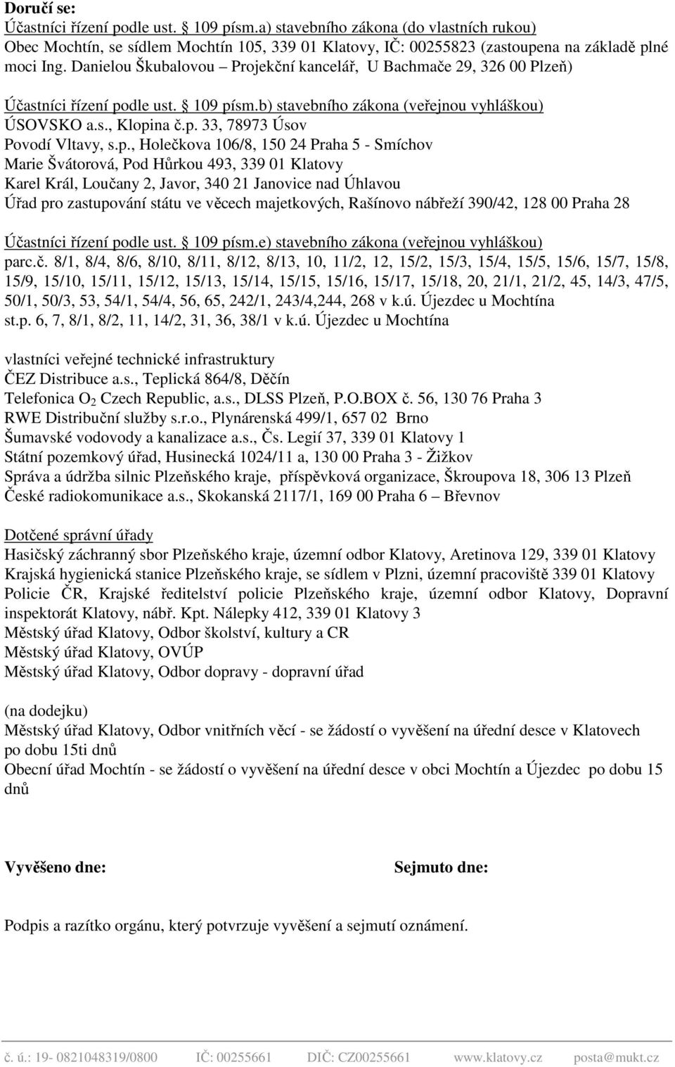 p., Holečkova 106/8, 150 24 Praha 5 - Smíchov Marie Švátorová, Pod Hůrkou 493, 339 01 Klatovy Karel Král, Loučany 2, Javor, 340 21 Janovice nad Úhlavou Úřad pro zastupování státu ve věcech