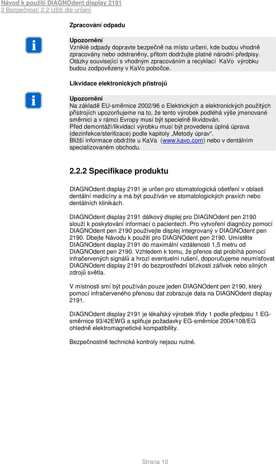 Likvidace elektronických přístrojů Upozornění Na základě EU-směrnice 2002/96 o Elektrických a elektronických použitých přístrojích upozorňujeme na to, že tento výrobek podléhá výše jmenované směrnici