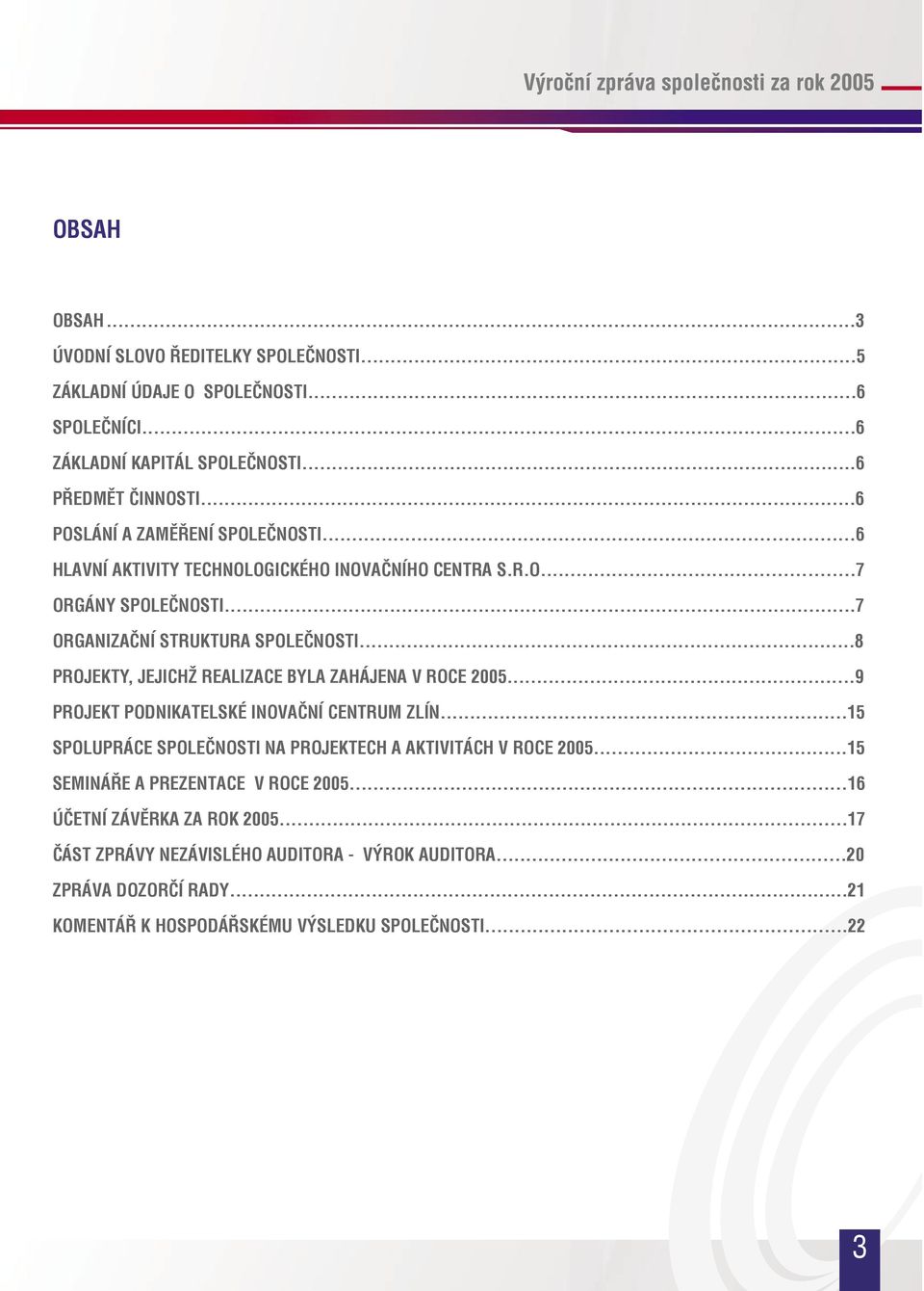 ..8 PROJEKTY, JEJICHŽ REALIZACE BYLA ZAHÁJENA V ROCE 2005...9 PROJEKT PODNIKATELSKÉ INOVAČNÍ CENTRUM ZLÍN...15 SPOLUPRÁCE SPOLEČNOSTI NA PROJEKTECH A AKTIVITÁCH V ROCE 2005.
