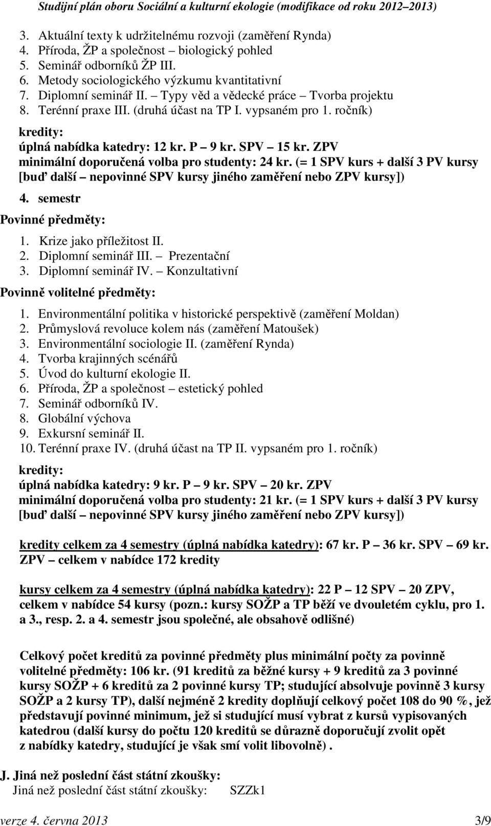 ZPV minimální doporučená volba pro studenty: 24 kr. (= 1 SPV kurs + další 3 PV kursy 4. semestr 1. Krize jako příležitost II. 2. Diplomní seminář III. Prezentační 3. Diplomní seminář IV.