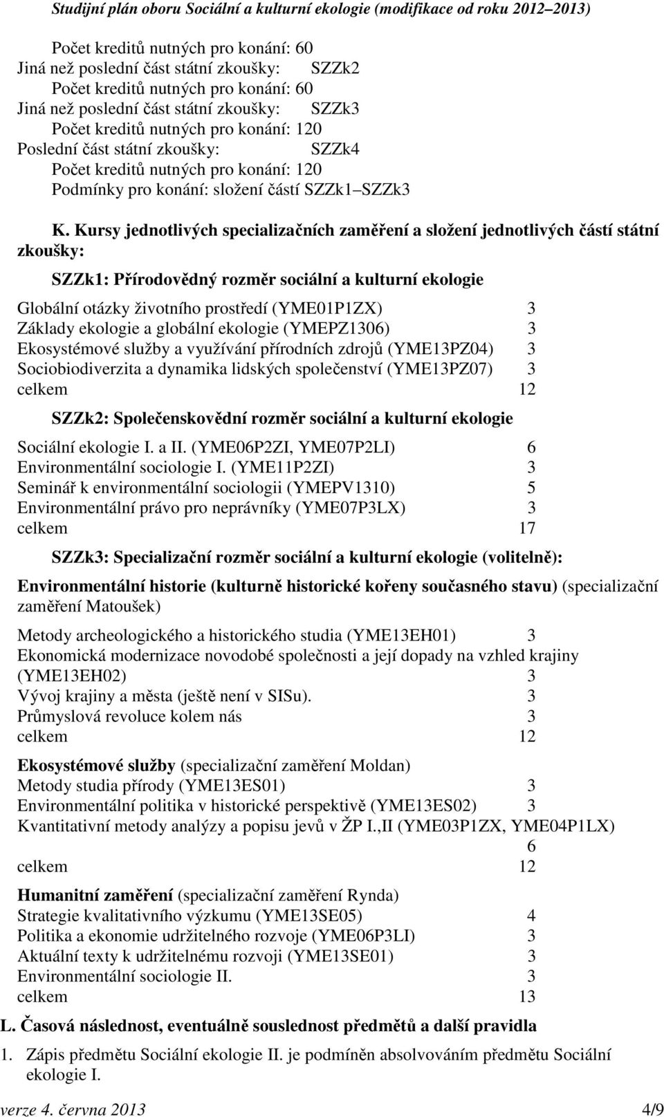 Kursy jednotlivých specializačních zaměření a složení jednotlivých částí státní zkoušky: SZZk1: Přírodovědný rozměr sociální a kulturní ekologie Globální otázky životního prostředí (YME01P1ZX) 3