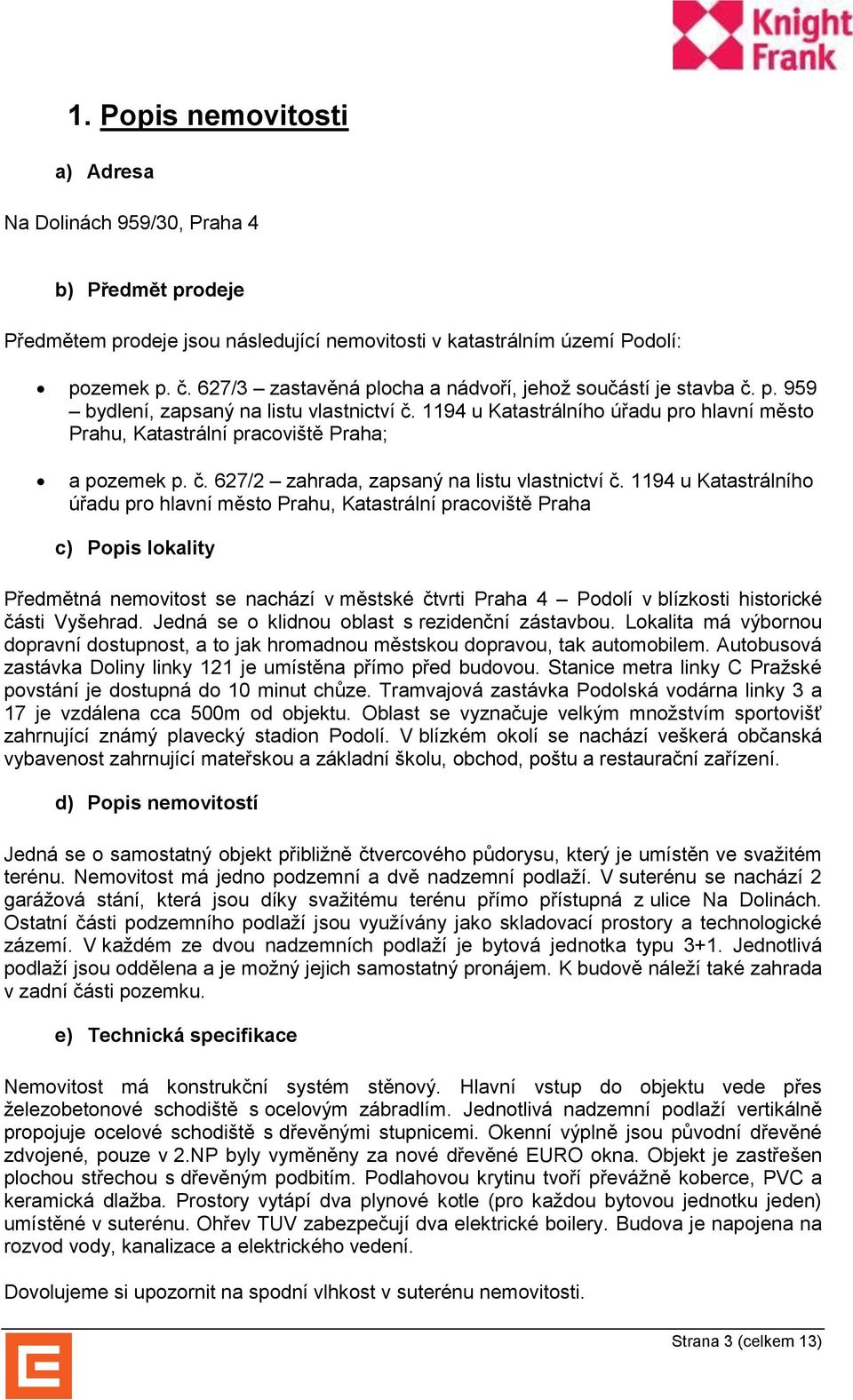 1194 u Katastrálního úřadu pro hlavní město Prahu, Katastrální pracoviště Praha; a pozemek p. č. 627/2 zahrada, zapsaný na listu vlastnictví č.