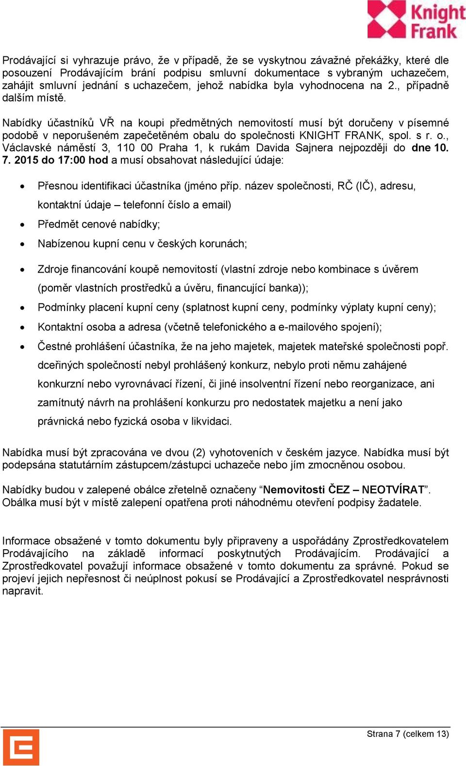 Nabídky účastníků VŘ na koupi předmětných nemovitostí musí být doručeny v písemné podobě v neporušeném zapečetěném obalu do společnosti KNIGHT FRANK, spol. s r. o., Václavské náměstí 3, 110 00 Praha 1, k rukám Davida Sajnera nejpozději do dne 10.