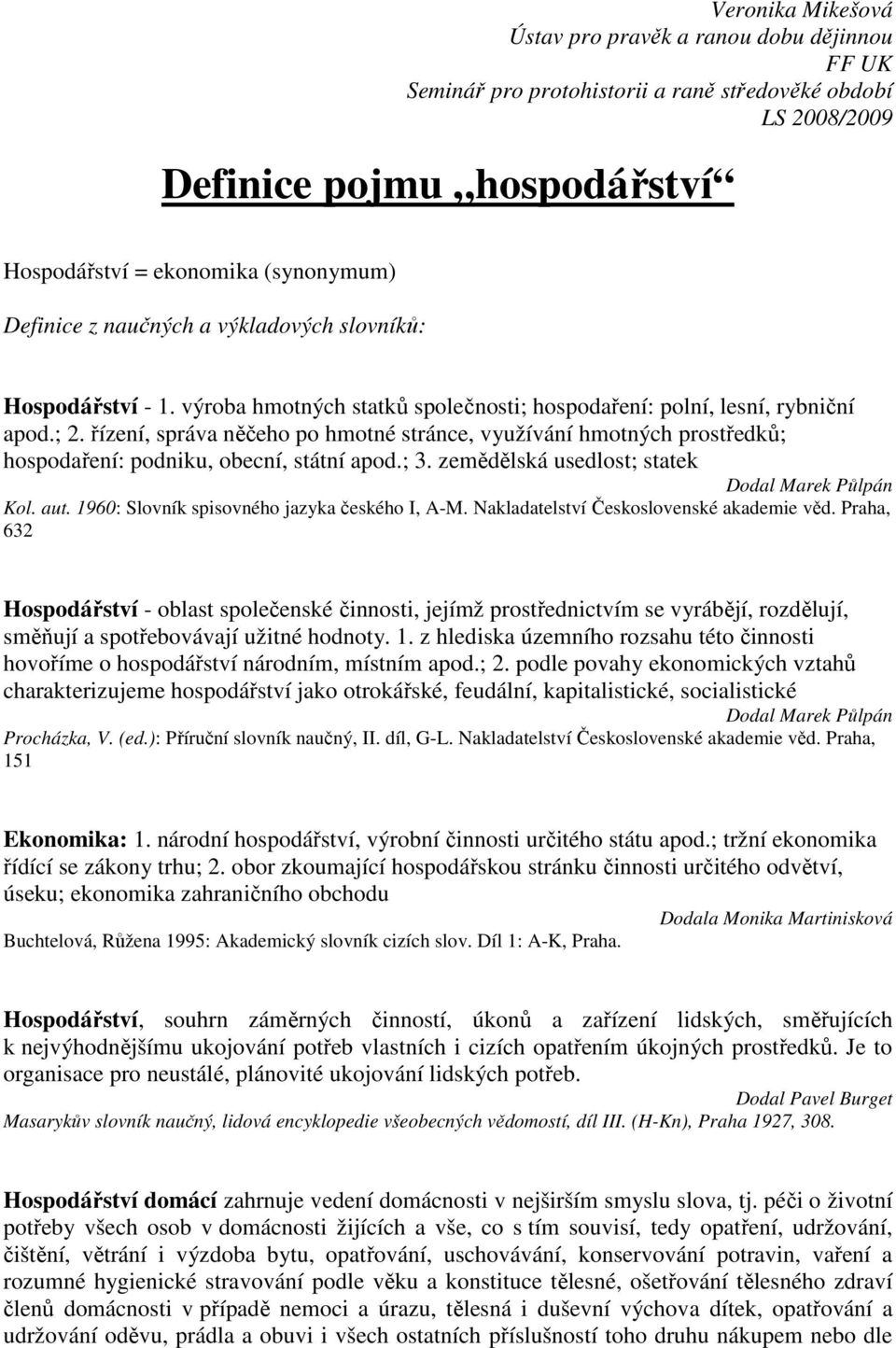 řízení, správa něčeho po hmotné stránce, využívání hmotných prostředků; hospodaření: podniku, obecní, státní apod.; 3. zemědělská usedlost; statek Dodal Marek Půlpán Kol. aut.