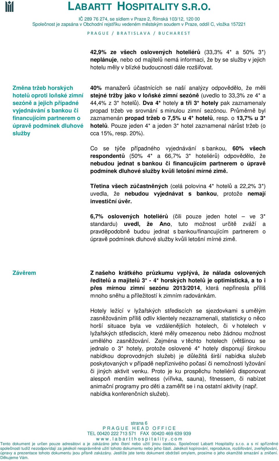 odpovědělo, že měli stejné tržby jako v loňské zimní sezóně (uvedlo to 33,3% ze 4* a 44,4% z 3* hotelů). Dva 4* hotely a tři 3* hotely pak zaznamenaly propad tržeb ve srovnání s minulou zimní sezónou.