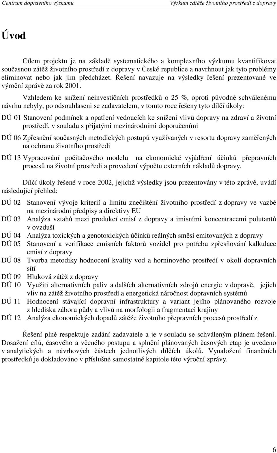 Vzhledem ke snížení neinvestičních prostředků o 25 %, oproti původně schválenému návrhu nebyly, po odsouhlaseni se zadavatelem, v tomto roce řešeny tyto dílčí úkoly: DÚ 01 Stanovení podmínek a