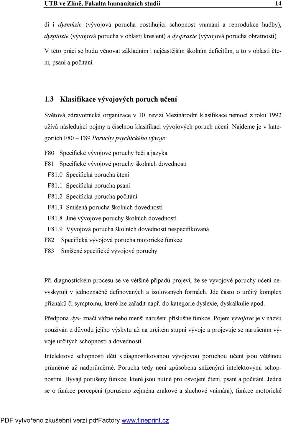 3 Klasifikace vývojových poruch učení Světová zdravotnická organizace v 10. revizi Mezinárodní klasifikace nemocí z roku 1992 užívá následující pojmy a číselnou klasifikaci vývojových poruch učení.