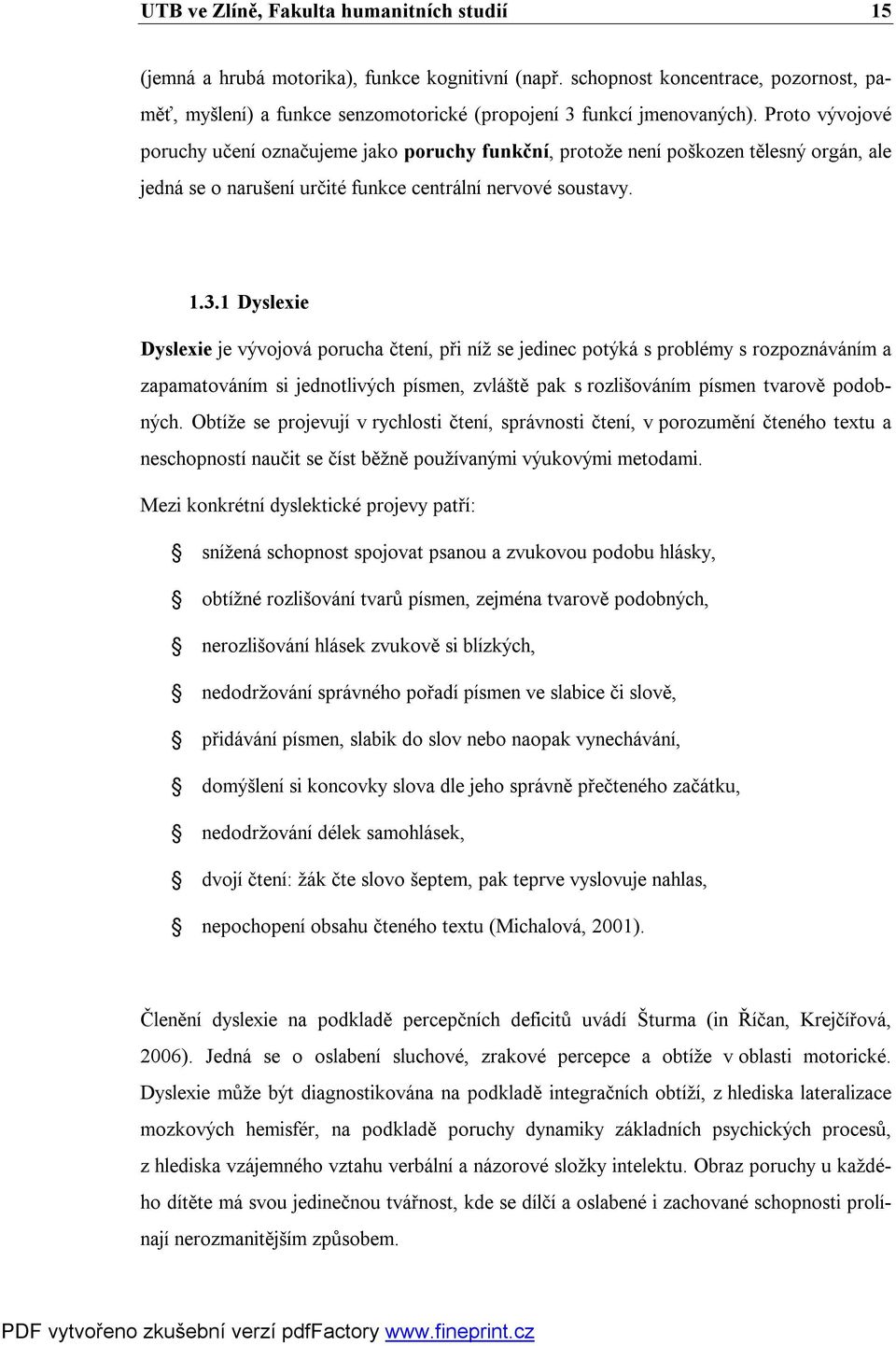 Proto vývojové poruchy učení označujeme jako poruchy funkční, protože není poškozen tělesný orgán, ale jedná se o narušení určité funkce centrální nervové soustavy. 1.3.