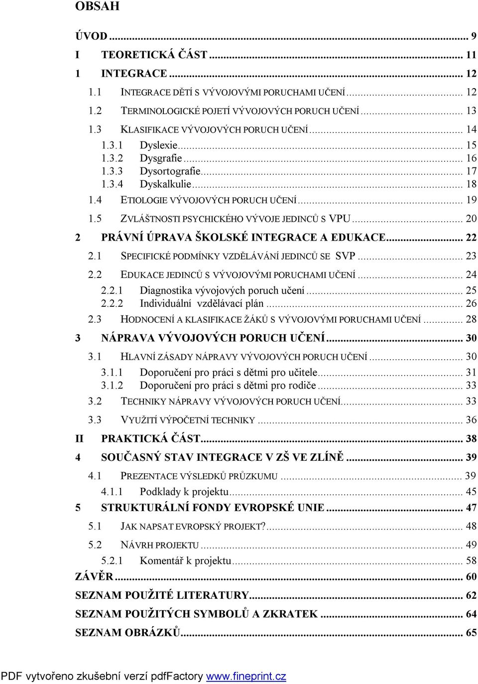 5 ZVLÁŠTNOSTI PSYCHICKÉHO VÝVOJE JEDINCŮ S VPU... 20 2 PRÁVNÍ ÚPRAVA ŠKOLSKÉ INTEGRACE A EDUKACE... 22 2.1 SPECIFICKÉ PODMÍNKY VZDĚLÁVÁNÍ JEDINCŮ SE SVP... 23 2.