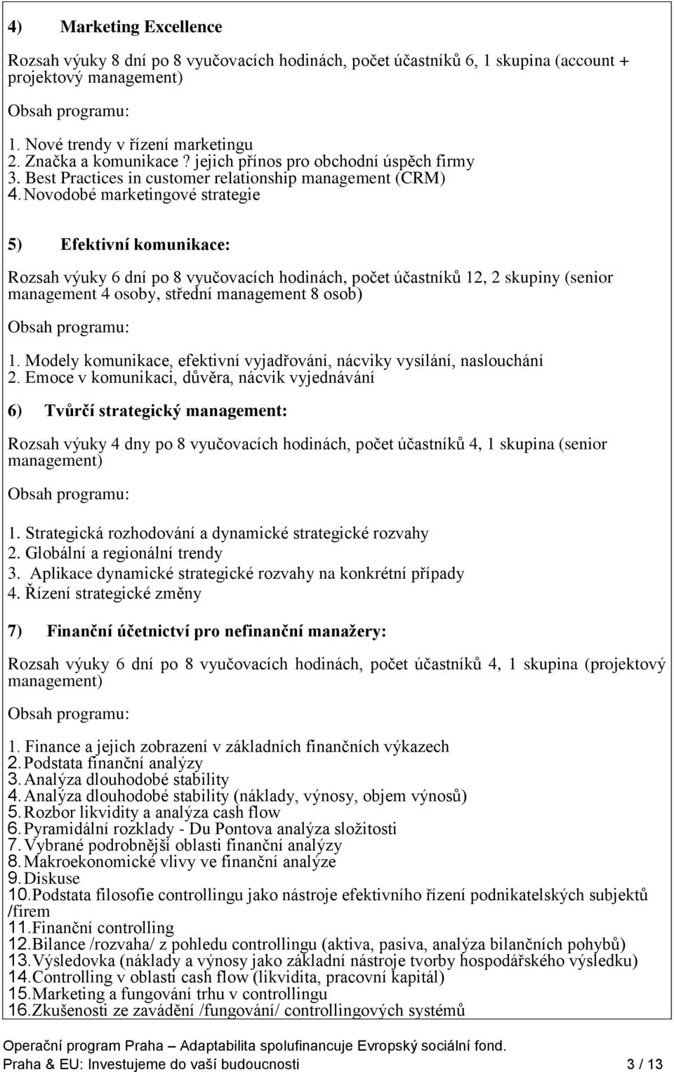 Novodobé marketingové strategie 5) Efektivní komunikace: Rozsah výuky 6 dní po 8 vyučovacích hodinách, počet účastníků 12, 2 skupiny (senior management 4 osoby, střední management 8 osob) 1.