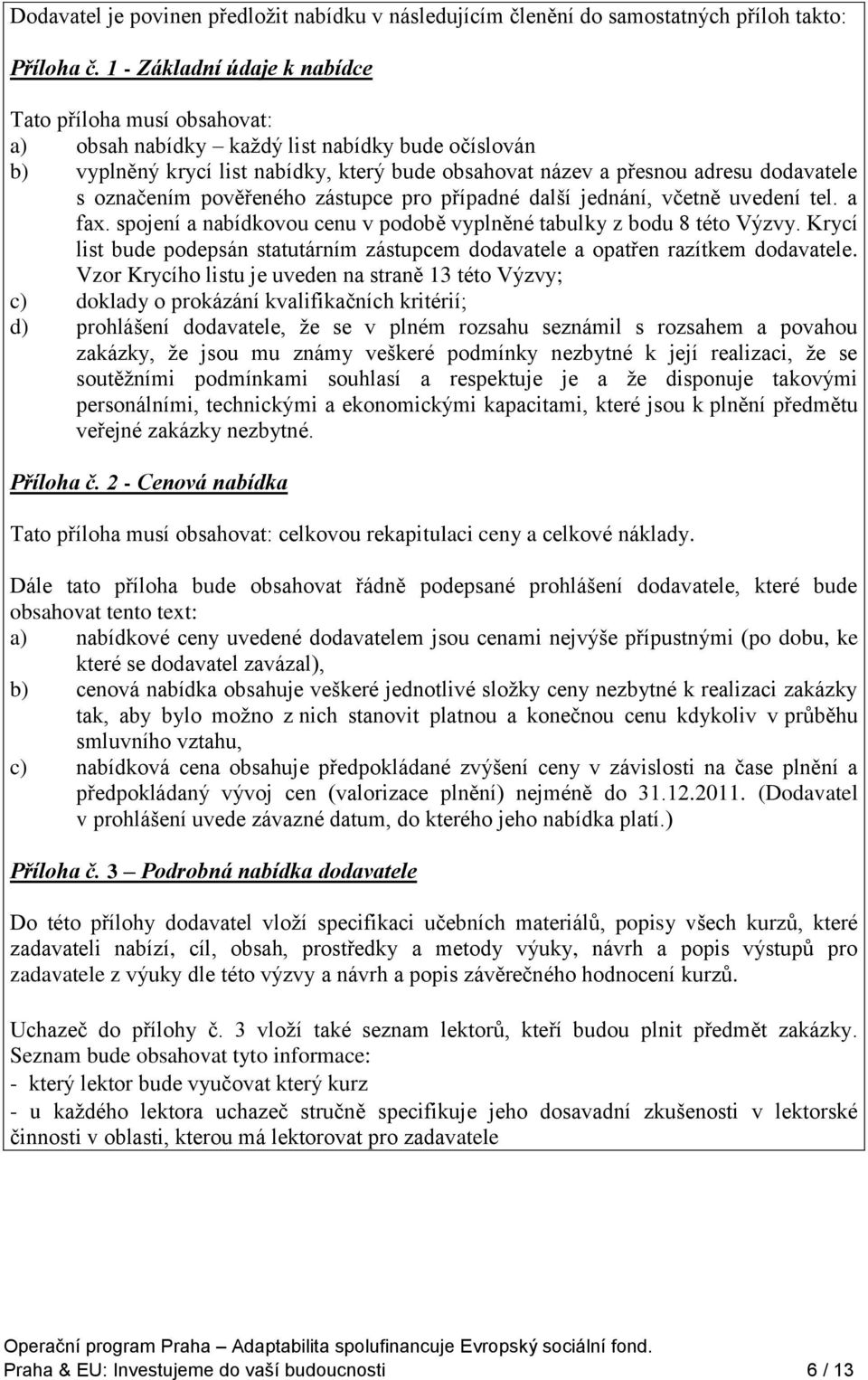 označením pověřeného zástupce pro případné další jednání, včetně uvedení tel. a fax. spojení a nabídkovou cenu v podobě vyplněné tabulky z bodu 8 této Výzvy.