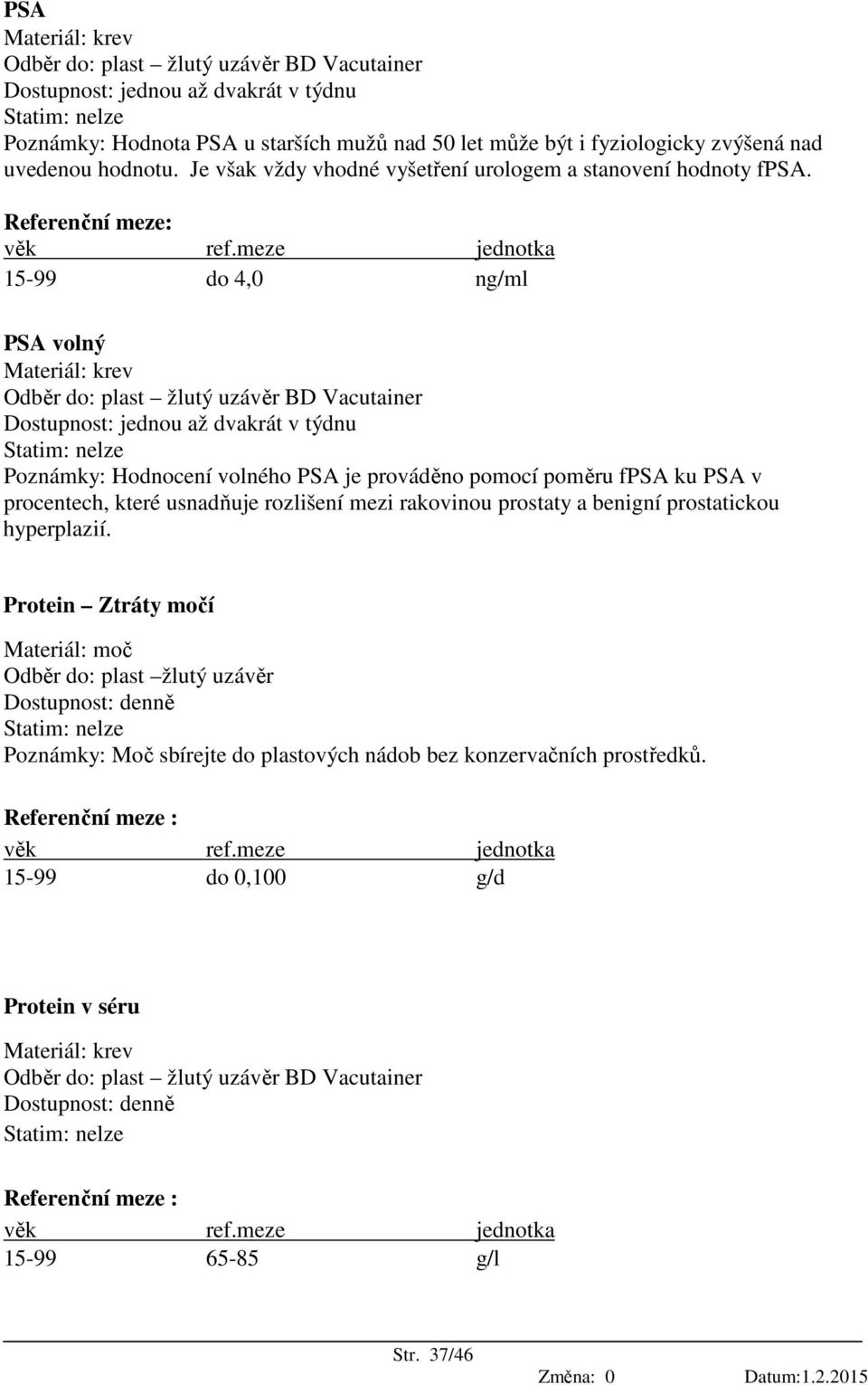 15-99 do 4,0 ng/ml PSA volný Dostupnost: jednou až dvakrát v týdnu Poznámky: Hodnocení volného PSA je prováděno pomocí poměru fpsa ku PSA v procentech, které usnadňuje