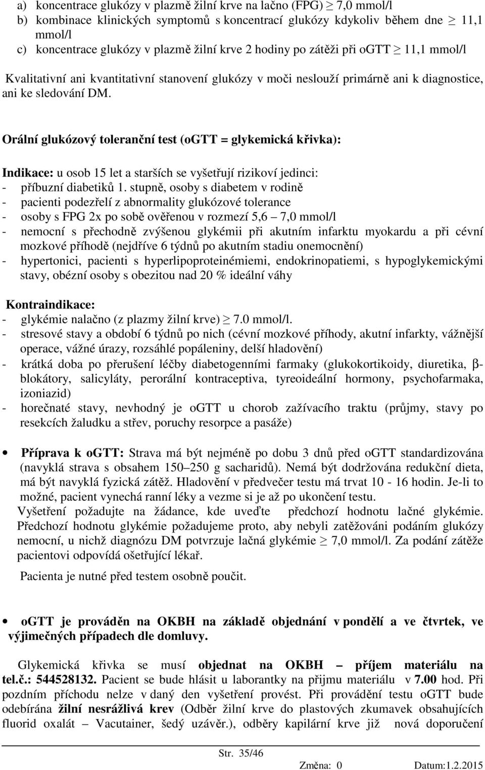 Orální glukózový toleranční test (ogtt = glykemická křivka): Indikace: u osob 15 let a starších se vyšetřují rizikoví jedinci: - příbuzní diabetiků 1.