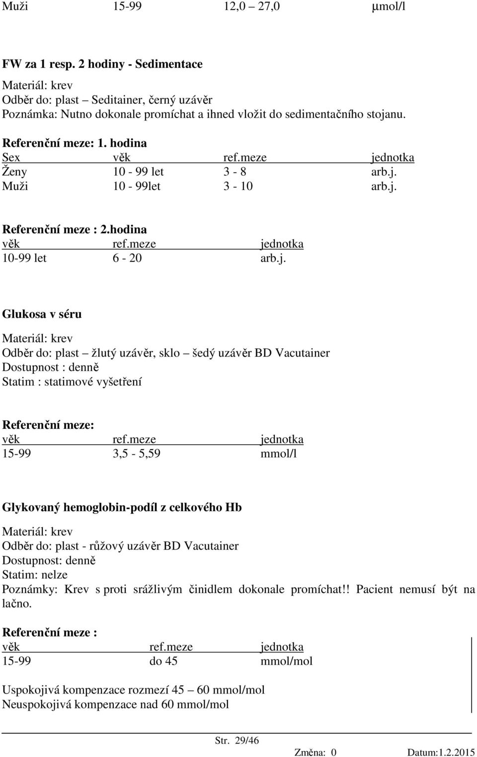 statimové vyšetření 15-99 3,5-5,59 mmol/l Glykovaný hemoglobin-podíl z celkového Hb Odběr do: plast - růžový uzávěr BD Vacutainer Poznámky: Krev s proti srážlivým činidlem dokonale