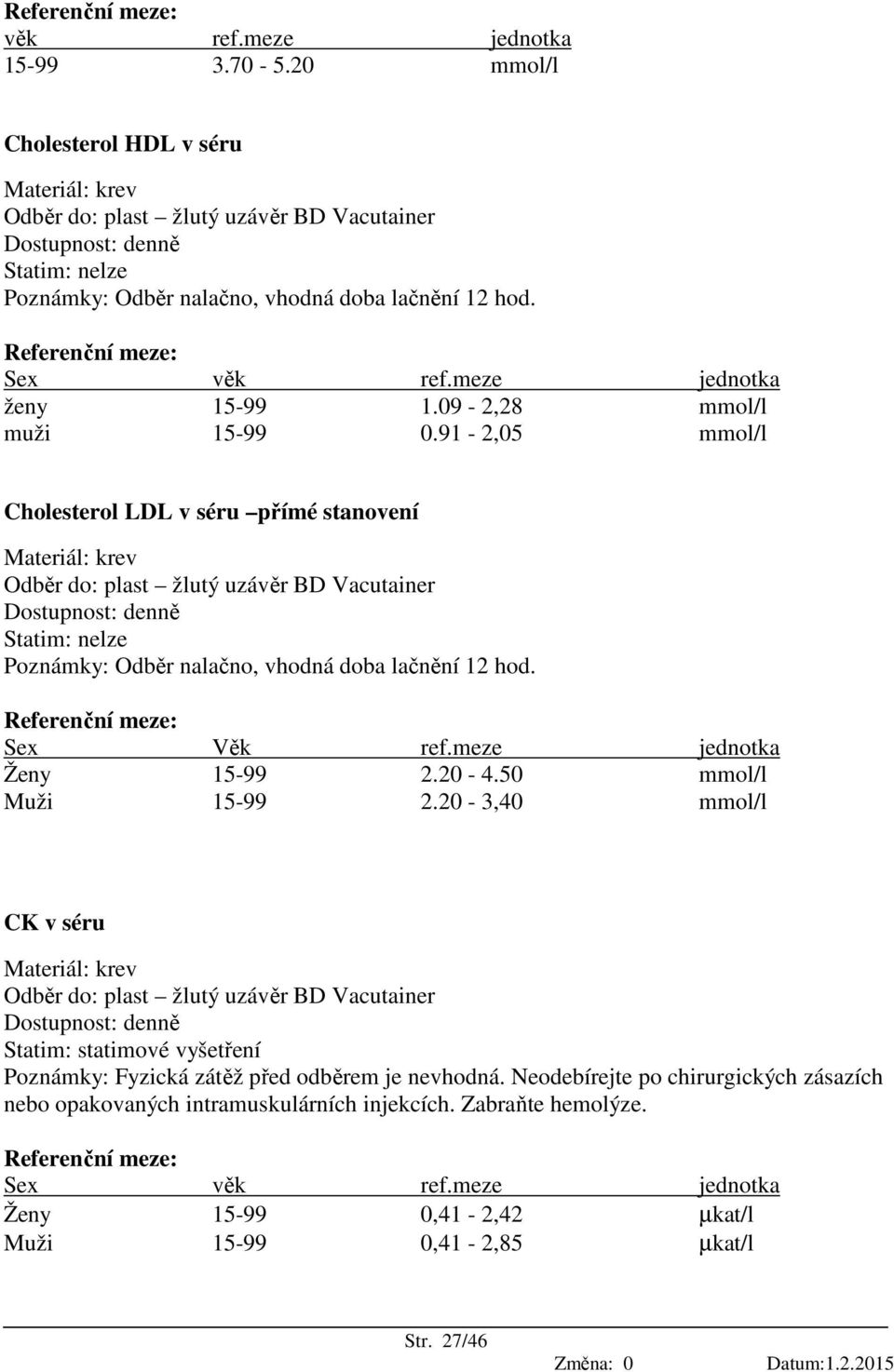 20-4.50 mmol/l Muži 15-99 2.20-3,40 mmol/l CK v séru Statim: statimové vyšetření Poznámky: Fyzická zátěž před odběrem je nevhodná.