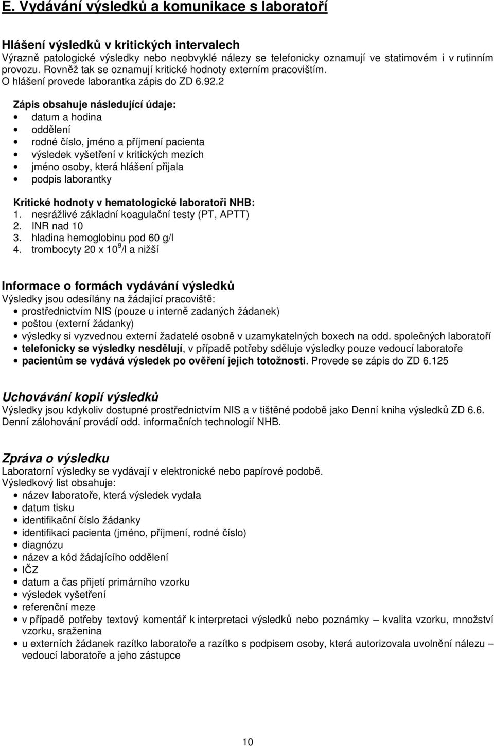 2 Zápis obsahuje následující údaje: datum a hodina oddělení rodné číslo, jméno a příjmení pacienta výsledek vyšetření v kritických mezích jméno osoby, která hlášení přijala podpis laborantky Kritické