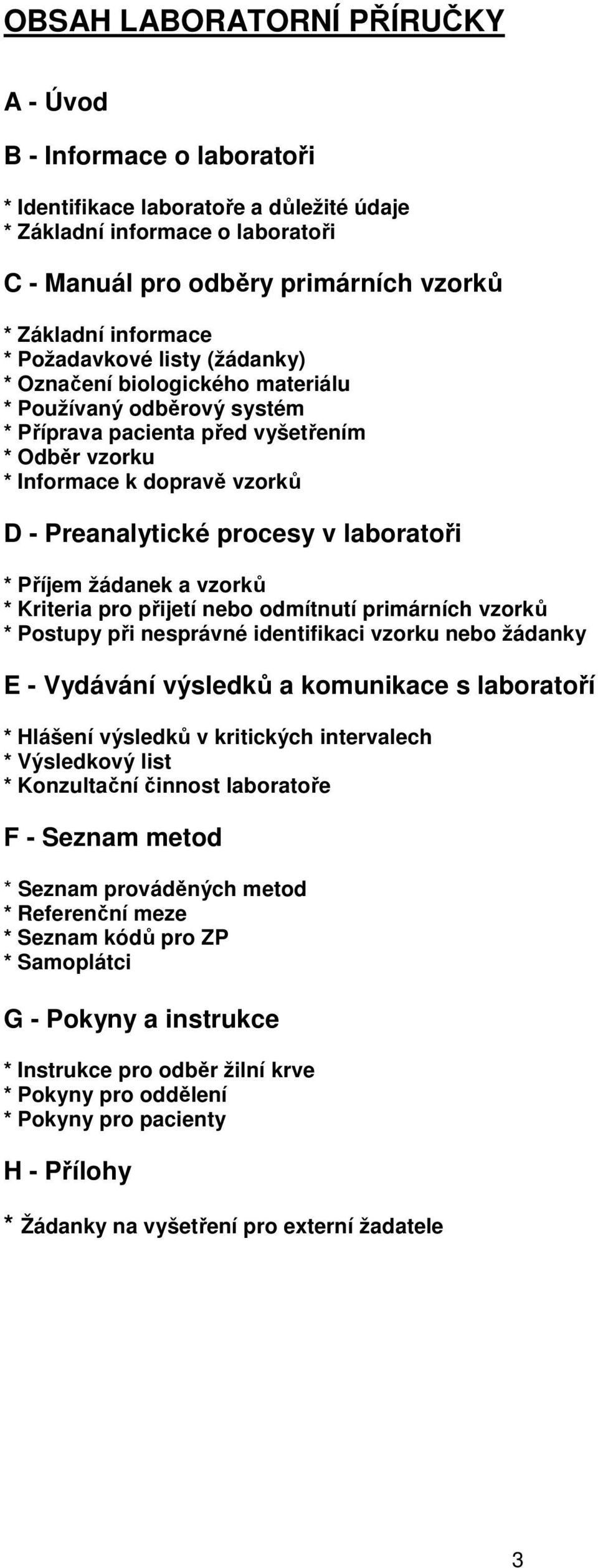 procesy v laboratoři * Příjem žádanek a vzorků * Kriteria pro přijetí nebo odmítnutí primárních vzorků * Postupy při nesprávné identifikaci vzorku nebo žádanky E - Vydávání výsledků a komunikace s