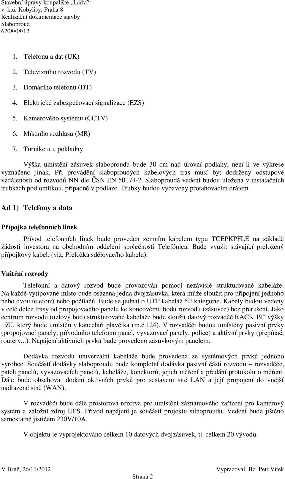 Při provádění slaboproudých kabelových tras musí být dodrženy odstupové vzdálenosti od rozvodů NN dle ČSN EN 50174-2. á vedení budou uložena v instalačních trubkách pod omítkou, případně v podlaze.