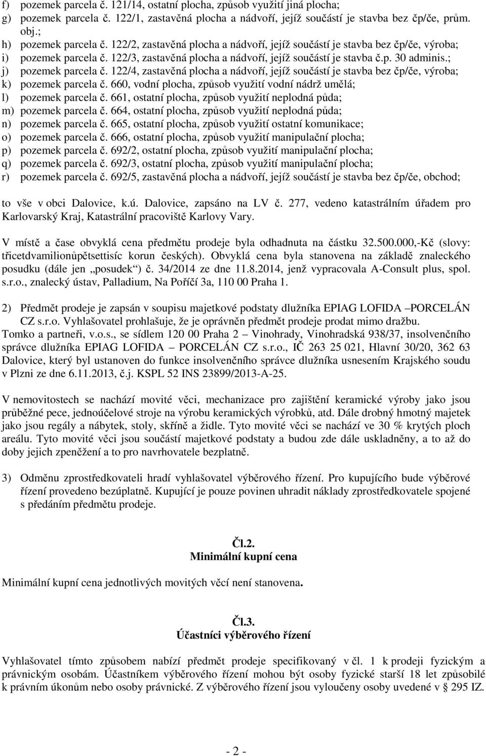 122/4, zastavěná plocha a nádvoří, jejíž součástí je stavba bez čp/če, výroba; k) pozemek parcela č. 660, vodní plocha, způsob využití vodní nádrž umělá; l) pozemek parcela č.