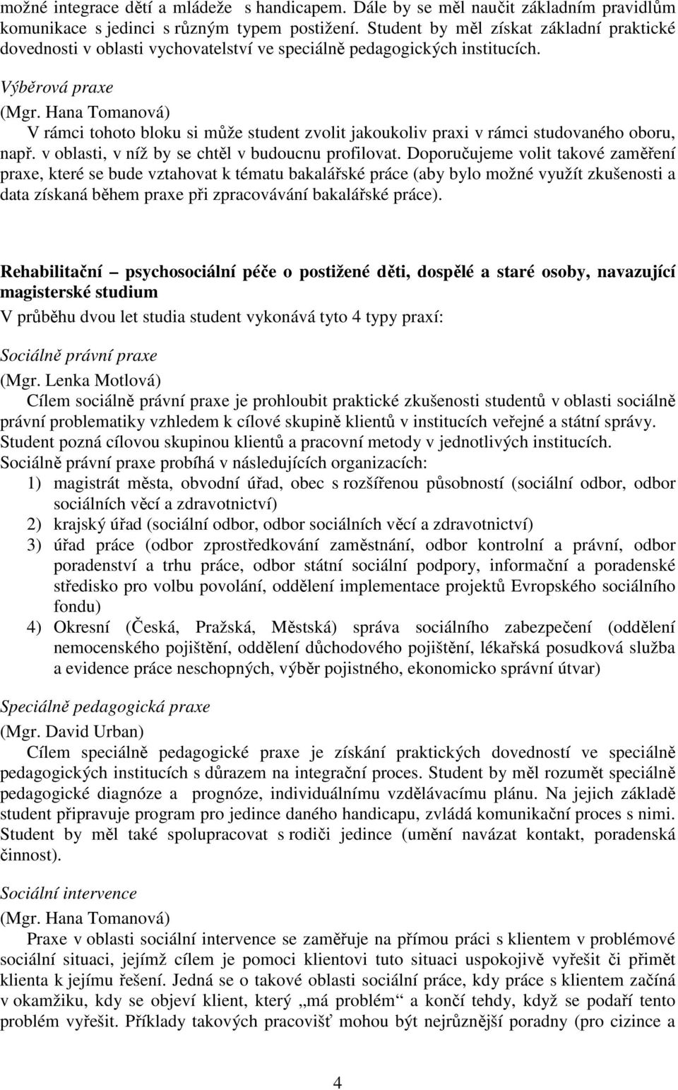 Hana Tomanová) V rámci tohoto bloku si může student zvolit jakoukoliv praxi v rámci studovaného oboru, např. v oblasti, v níž by se chtěl v budoucnu profilovat.