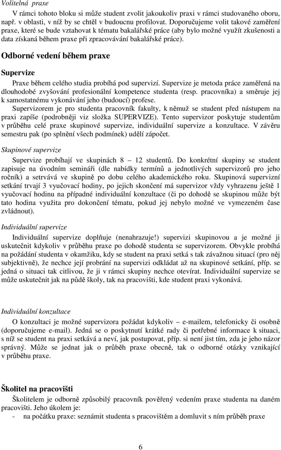 Odborné vedení během praxe Supervize Praxe během celého studia probíhá pod supervizí. Supervize je metoda práce zaměřená na dlouhodobé zvyšování profesionální kompetence studenta (resp.