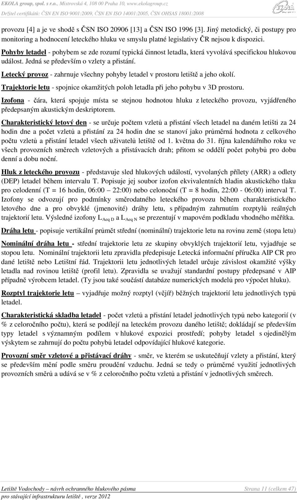 Letecký provoz - zahrnuje všechny pohyby letadel v prostoru letiště a jeho okolí. Trajektorie letu - spojnice okamžitých poloh letadla při jeho pohybu v 3D prostoru.