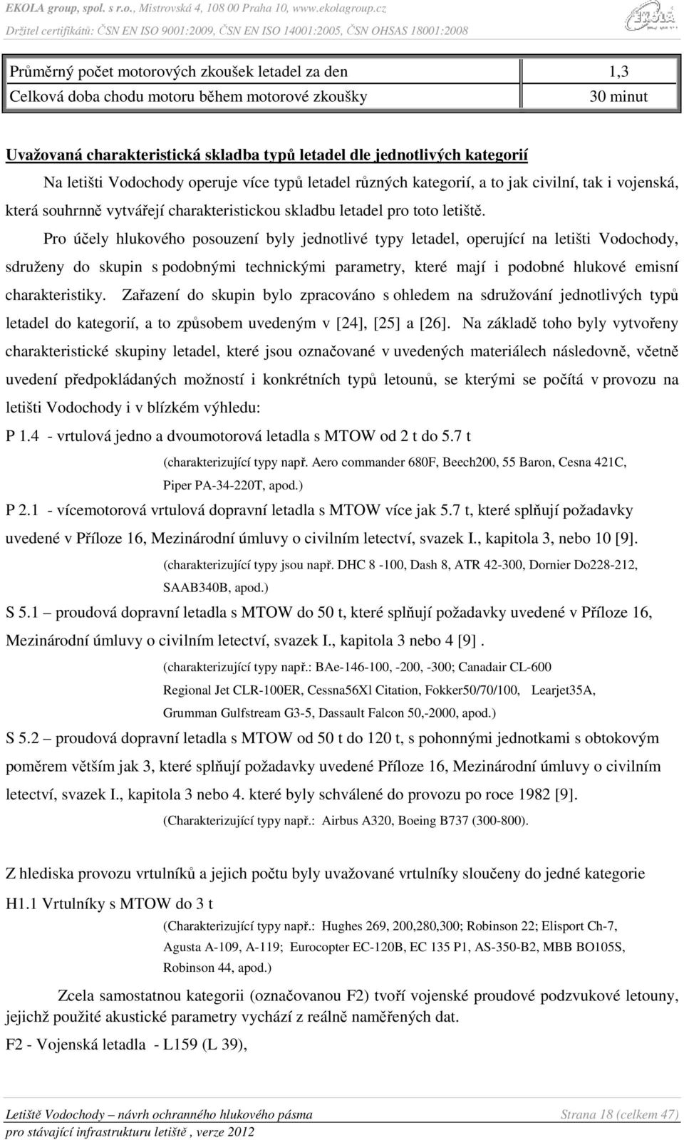 Pro účely hlukového posouzení byly jednotlivé typy letadel, operující na letišti Vodochody, sdruženy do skupin s podobnými technickými parametry, které mají i podobné hlukové emisní charakteristiky.