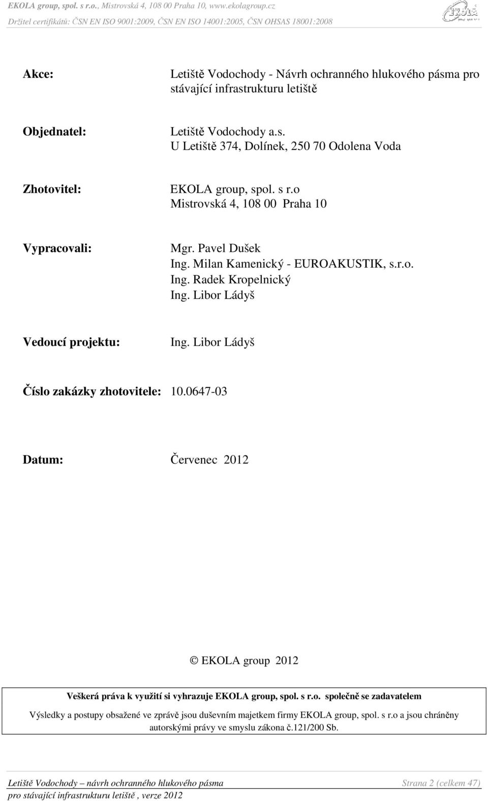 Libor Ládyš Číslo zakázky zhotovitele: 10.0647-03 Datum: Červenec 2012 EKOLA group 2012 Veškerá práva k využití si vyhrazuje EKOLA group, spol. s r.o. společně se zadavatelem Výsledky a postupy obsažené ve zprávě jsou duševním majetkem firmy EKOLA group, spol.