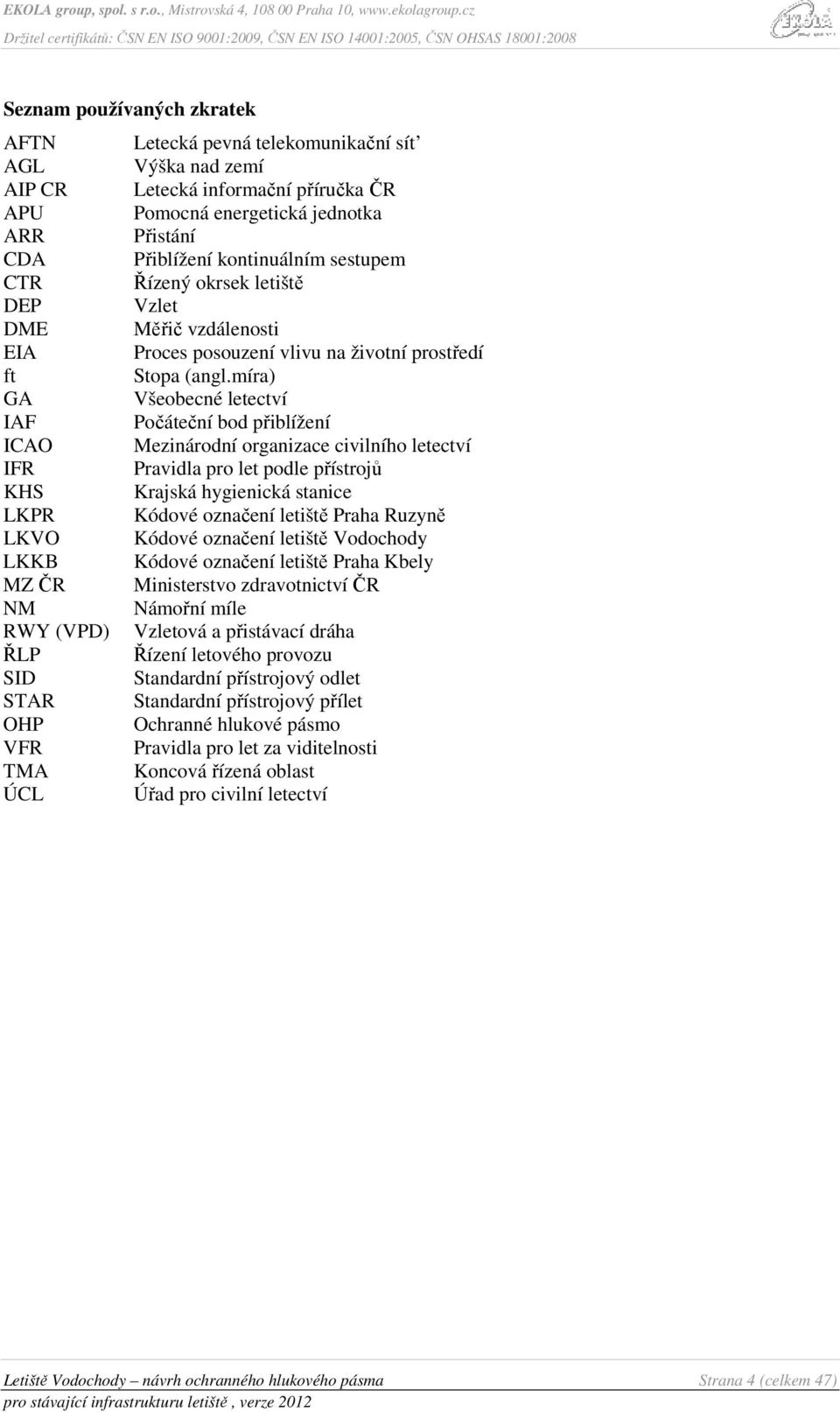 míra) GA Všeobecné letectví IAF Počáteční bod přiblížení ICAO Mezinárodní organizace civilního letectví IFR Pravidla pro let podle přístrojů KHS Krajská hygienická stanice LKPR Kódové označení