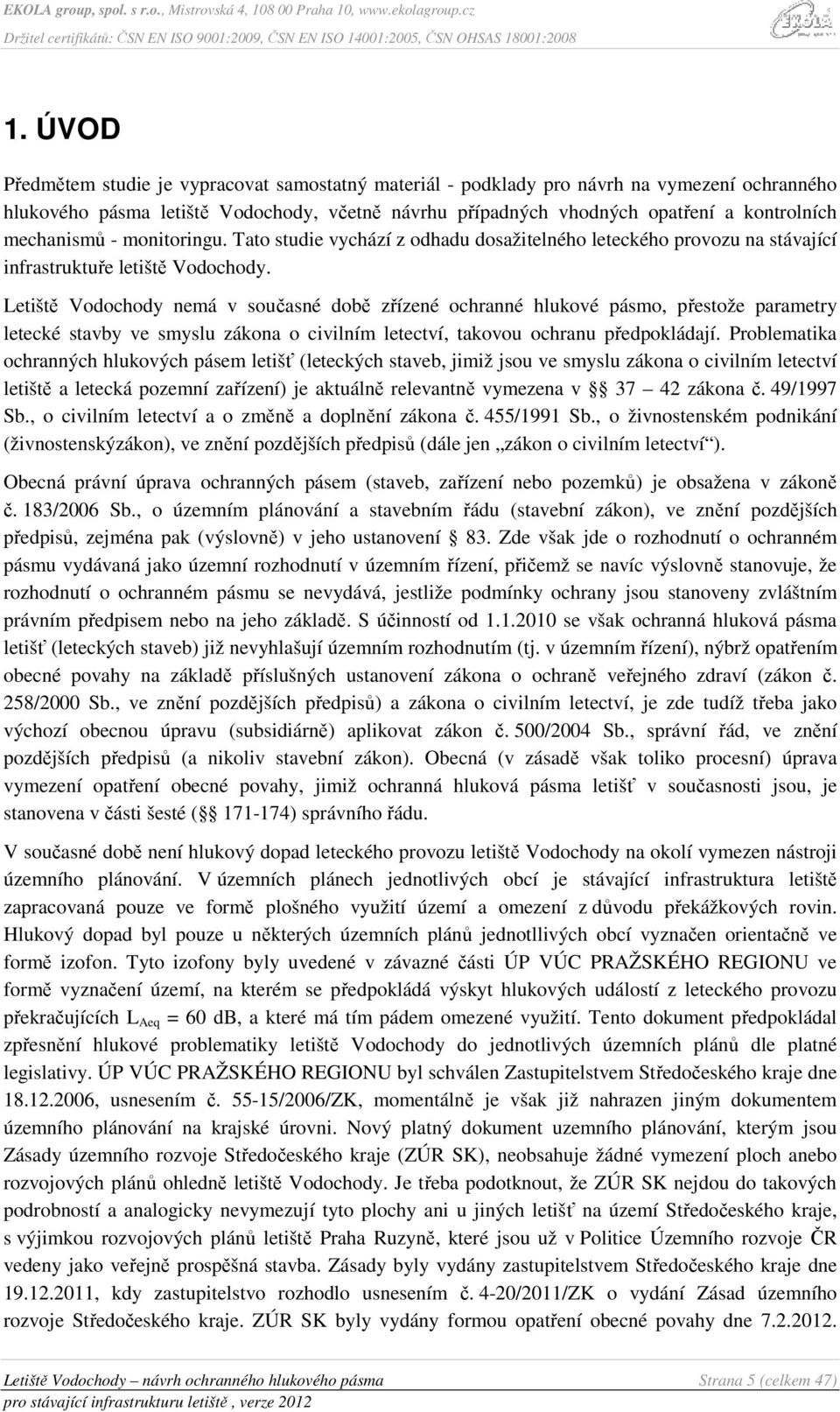 Letiště Vodochody nemá v současné době zřízené ochranné hlukové pásmo, přestože parametry letecké stavby ve smyslu zákona o civilním letectví, takovou ochranu předpokládají.