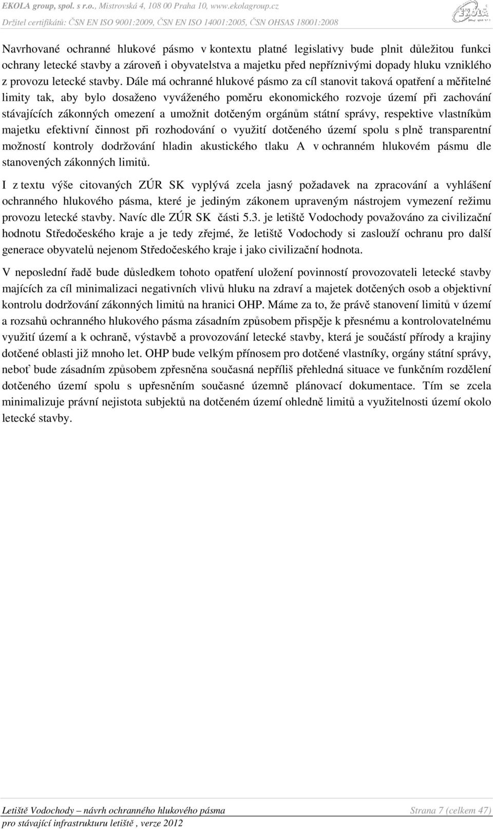 Dále má ochranné hlukové pásmo za cíl stanovit taková opatření a měřitelné limity tak, aby bylo dosaženo vyváženého poměru ekonomického rozvoje území při zachování stávajících zákonných omezení a