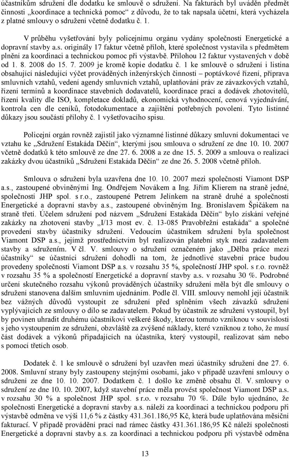 V pr b hu vyšet ování byly policejnímu orgánu vydány společností Energetické a dopravní stavby a.s. originály 17 faktur včetn p íloh, které společnost vystavila s p edm tem pln ní za koordinaci a technickou pomoc p i výstavb.